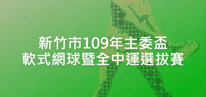 新竹市109年主委盃軟式網球暨全中運選拔賽