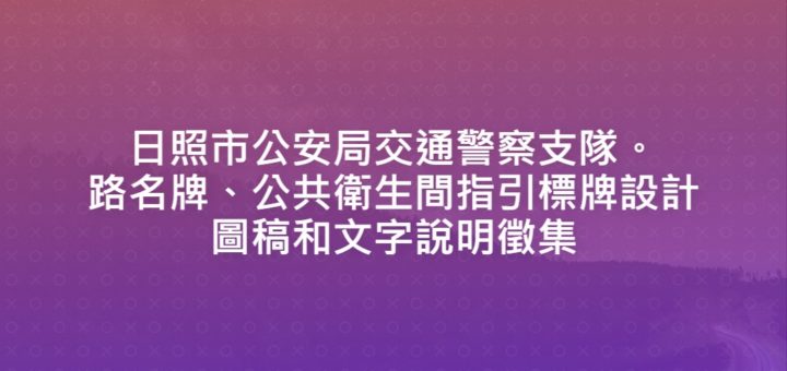 日照市公安局交通警察支隊。路名牌、公共衛生間指引標牌設計圖稿和文字說明徵集