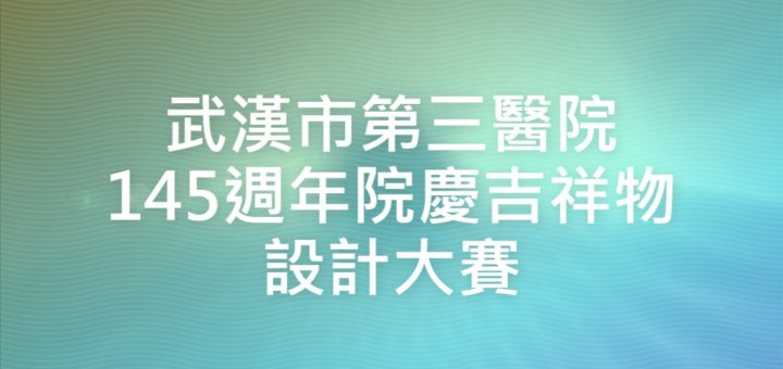 武漢市第三醫院145週年院慶吉祥物設計大賽