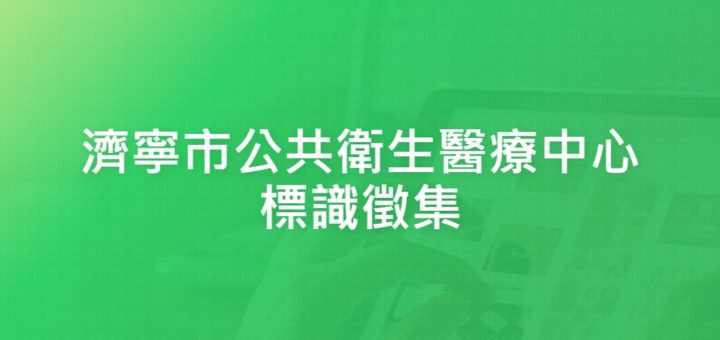 濟寧市公共衛生醫療中心標識徵集