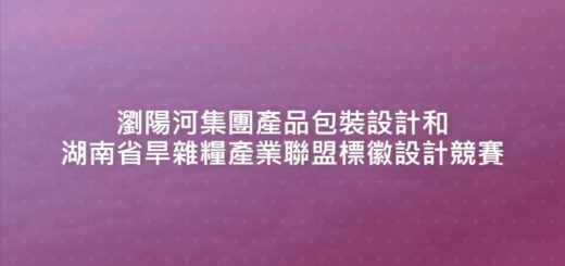 瀏陽河集團產品包裝設計和湖南省旱雜糧產業聯盟標徽設計競賽