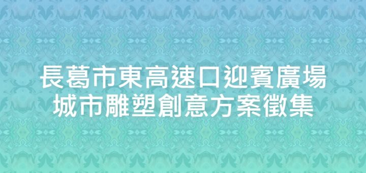 長葛市東高速口迎賓廣場城市雕塑創意方案徵集