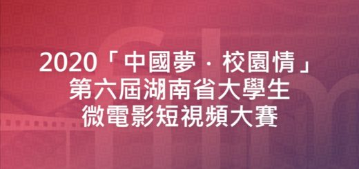 2020「中國夢．校園情」第六屆湖南省大學生微電影短視頻大賽