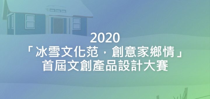 2020「冰雪文化范，創意家鄉情」首屆文創產品設計大賽