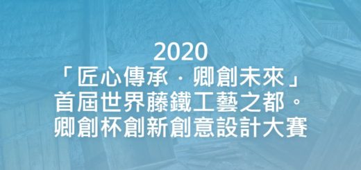 2020「匠心傳承．卿創未來」首屆世界藤鐵工藝之都。卿創杯創新創意設計大賽