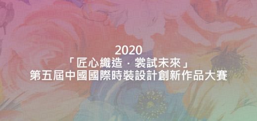 2020「匠心織造．裳試未來」第五屆中國國際時裝設計創新作品大賽