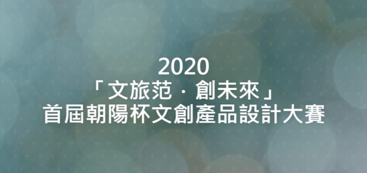 2020「文旅范．創未來」首屆朝陽杯文創產品設計大賽