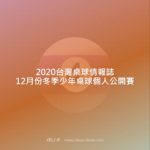 2020台灣桌球情報誌12月份冬季少年桌球個人公開賽