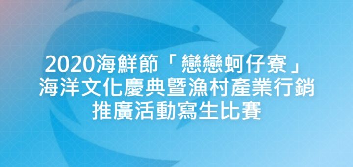 2020海鮮節「戀戀蚵仔寮」海洋文化慶典曁漁村產業行銷推廣活動寫生比賽