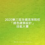 2020第三屆全國高等院校「綠色建築設計」技能大賽