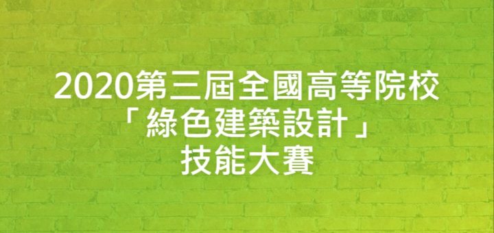 2020第三屆全國高等院校「綠色建築設計」技能大賽