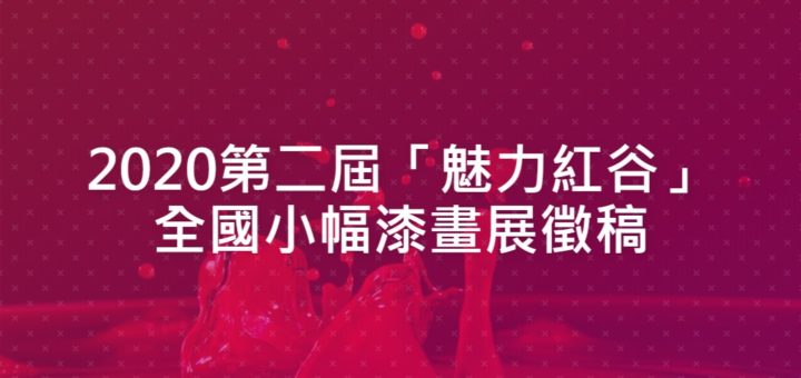 2020第二屆「魅力紅谷」全國小幅漆畫展徵稿