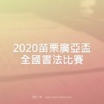 2020苗栗廣亞盃全國書法比賽