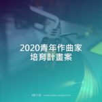 2020青年作曲家培育計畫案