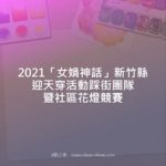 2021「女媧神話」新竹縣迎天穿活動踩街團隊暨社區花燈競賽