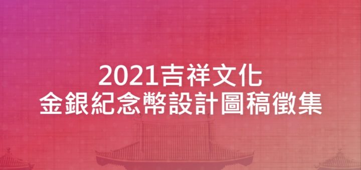 2021吉祥文化金銀紀念幣設計圖稿徵集