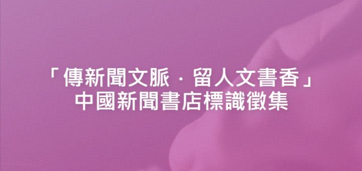 「傳新聞文脈．留人文書香」中國新聞書店標識徵集