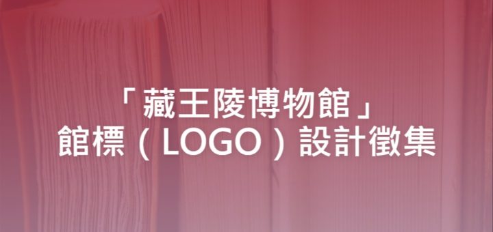 「藏王陵博物館」館標（LOGO）設計徵集