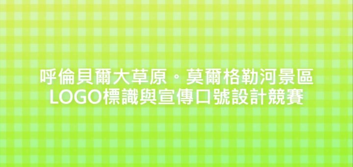 呼倫貝爾大草原。莫爾格勒河景區LOGO標識與宣傳口號設計競賽