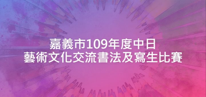 嘉義市109年度中日藝術文化交流書法及寫生比賽