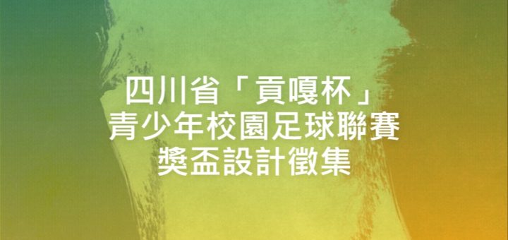四川省「貢嘎杯」青少年校園足球聯賽獎盃設計徵集