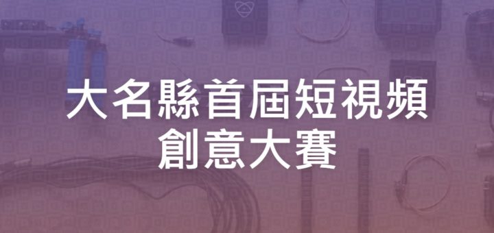 大名縣首屆短視頻創意大賽