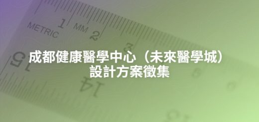 成都健康醫學中心（未來醫學城）設計方案徵集