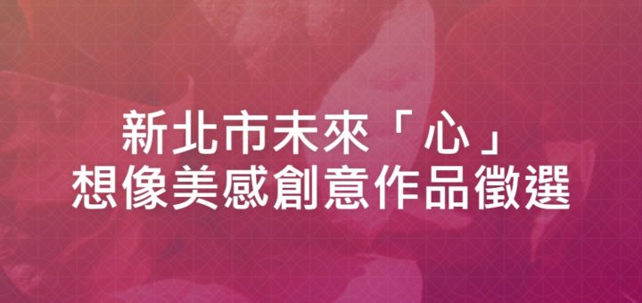 新北市未來「心」想像美感創意作品徵選