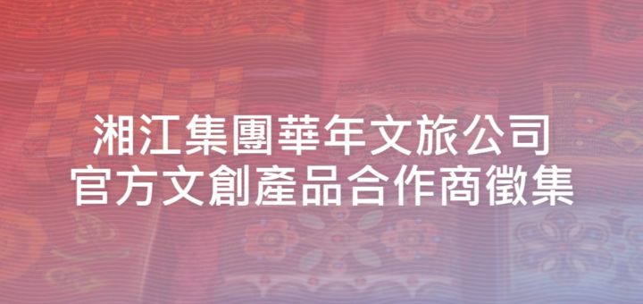 湘江集團華年文旅公司官方文創產品合作商徵集