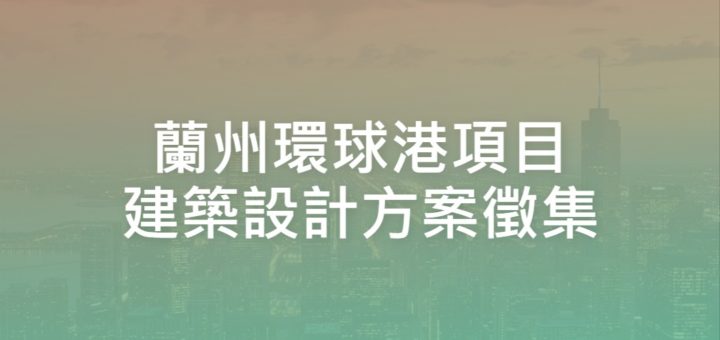 蘭州環球港項目建築設計方案徵集