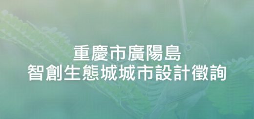 重慶市廣陽島智創生態城城市設計徵詢