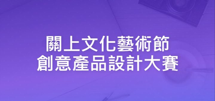 關上文化藝術節創意產品設計大賽