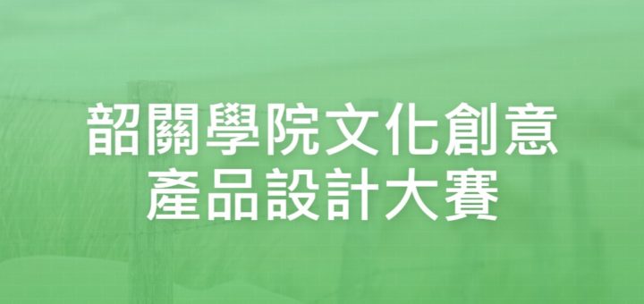 韶關學院文化創意產品設計大賽