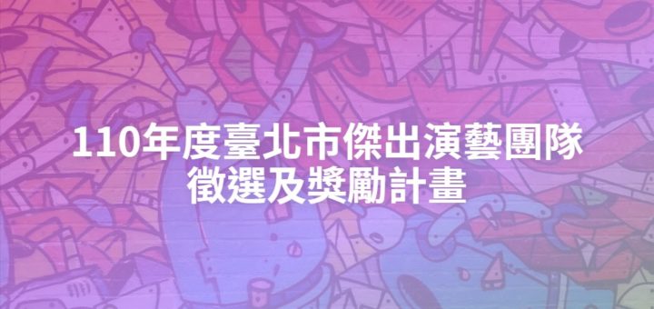 110年度臺北市傑出演藝團隊徵選及獎勵計畫