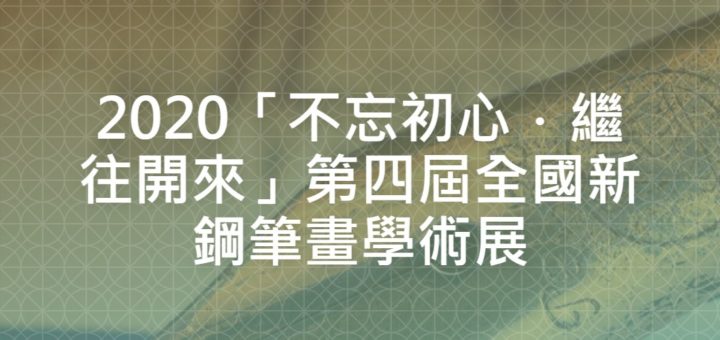 2020「不忘初心．繼往開來」第四屆全國新鋼筆畫學術展