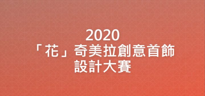 2020「花」奇美拉創意首飾設計大賽