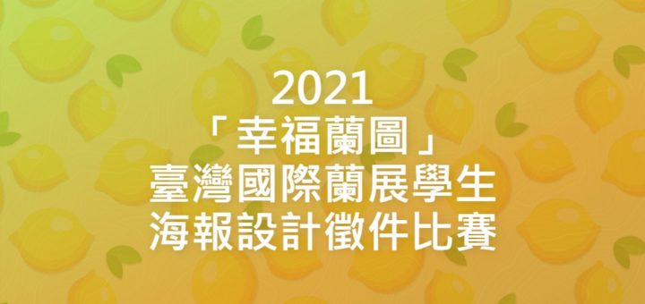 2021「幸福蘭圖」臺灣國際蘭展學生海報設計徵件比賽