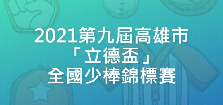 2021第九屆高雄市「立德盃」全國少棒錦標賽