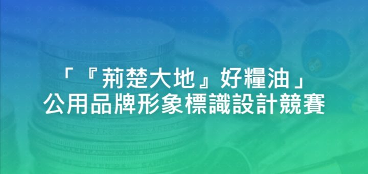 https://news.idea-show.com/wp-content/uploads/2021/01/「『荊楚大地』好糧油」公用品牌形象標識設計競賽.jpg