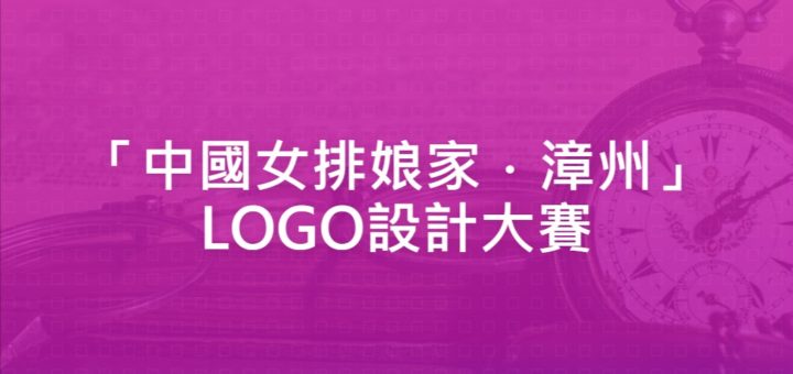 「中國女排娘家．漳州」LOGO設計大賽