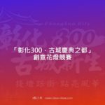 「彰化300．古城慶典之都」創意花燈競賽