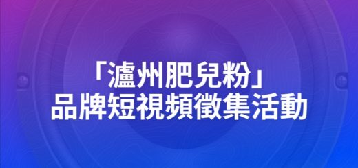 「瀘州肥兒粉」品牌短視頻徵集活動