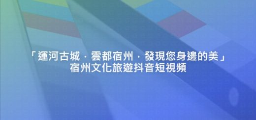 「運河古城．雲都宿州，發現您身邊的美」宿州文化旅遊抖音短視頻