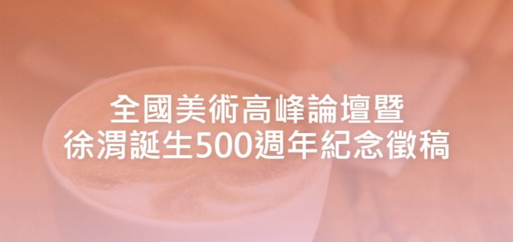 全國美術高峰論壇暨徐渭誕生500週年紀念徵稿