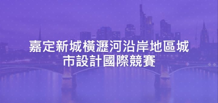 嘉定新城橫瀝河沿岸地區城市設計國際競賽