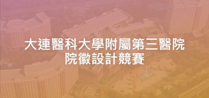 大連醫科大學附屬第三醫院院徽設計競賽