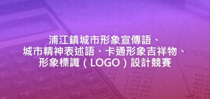 浦江鎮城市形象宣傳語、城市精神表述語、卡通形象吉祥物、形象標識（LOGO）設計競賽