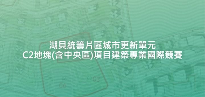 湖貝統籌片區城市更新單元C2地塊(含中央區)項目建築專業國際競賽