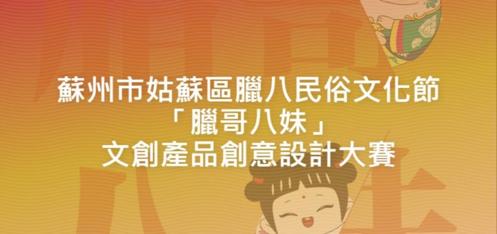 蘇州市姑蘇區臘八民俗文化節「臘哥八妹」文創產品創意設計大賽