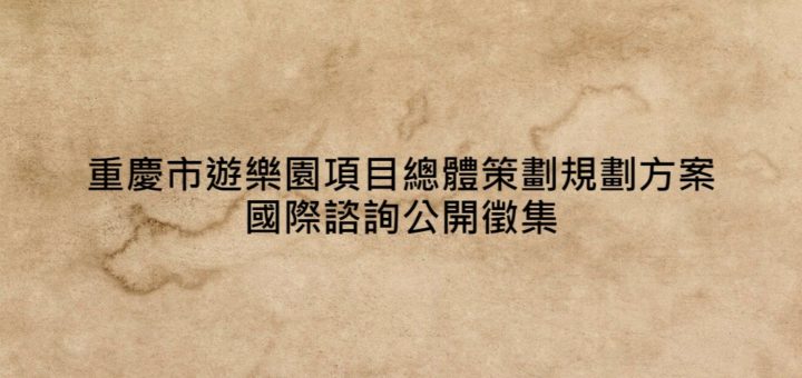 重慶市遊樂園項目總體策劃規劃方案國際諮詢公開徵集